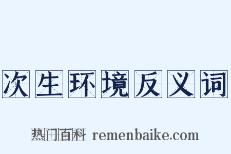 次生环境反义词是什么意思的图片